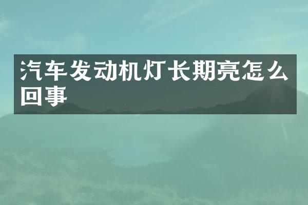 汽车发动机灯长期亮怎么回事