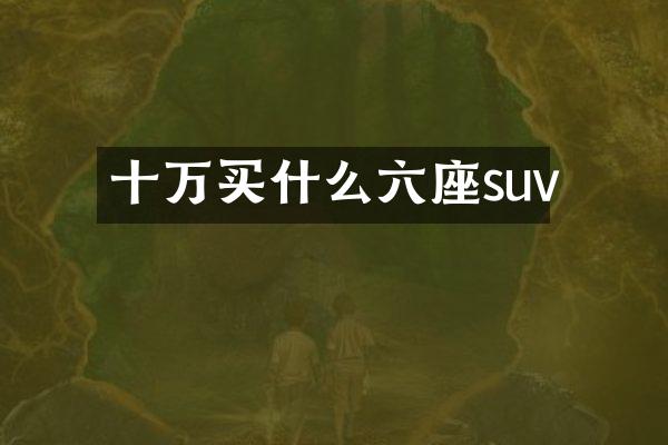 十万买什么六座suv