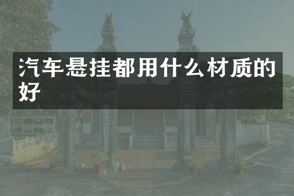 汽车悬挂都用什么材质的好