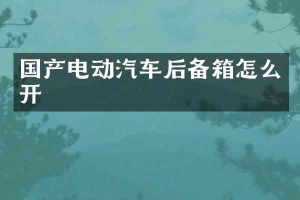 国产电动汽车后备箱怎么开