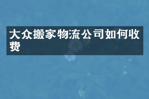 大众搬家物流公司如何收费