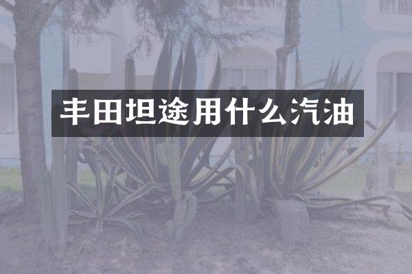 丰田坦途用什么汽油