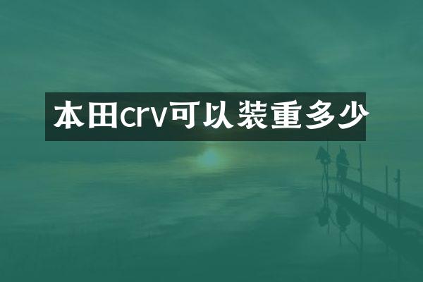本田crv可以装重多少
