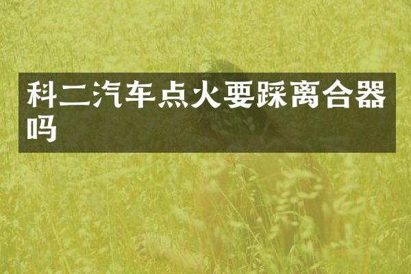 科二汽车点火要踩离合器吗