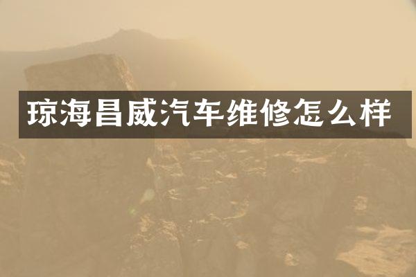 琼海昌威汽车维修怎么样
