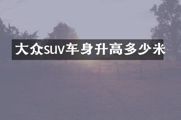 大众suv车身升高多少米