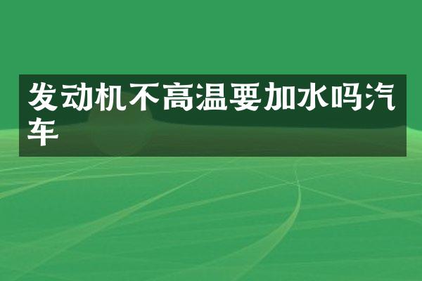 发动机不高温要加水吗汽车