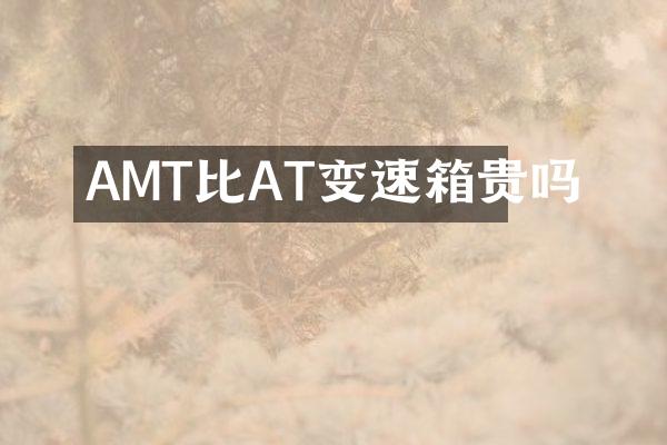 AMT比AT变速箱贵吗
