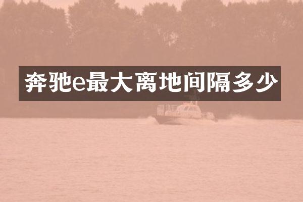 奔驰e最大离地间隔多少
