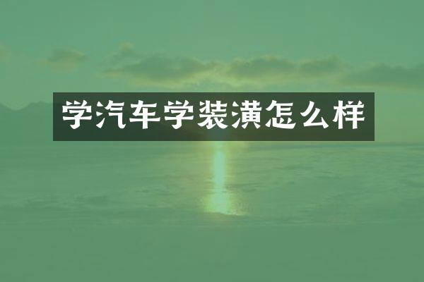 学汽车学装潢怎么样