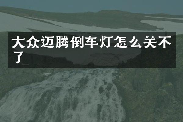 大众迈腾倒车灯怎么关不了