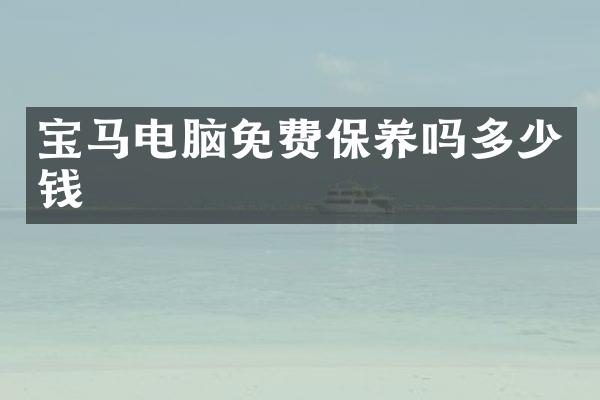 宝马电脑免费保养吗多少钱