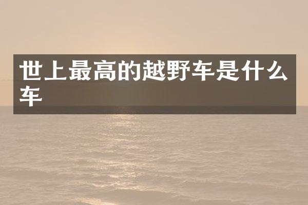 世上最高的越野车是什么车