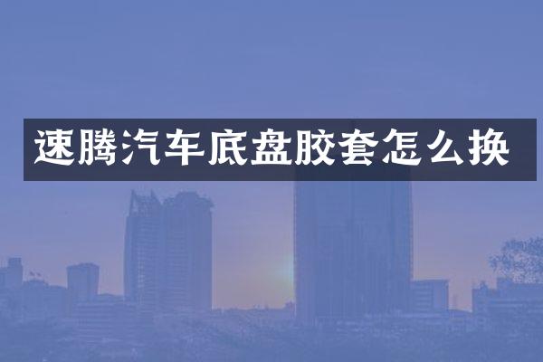 速腾汽车底盘胶套怎么换