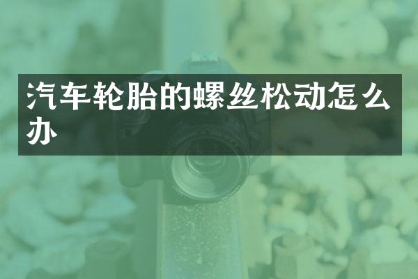 汽车轮胎的螺丝松动怎么办