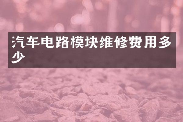 汽车电路模块维修费用多少