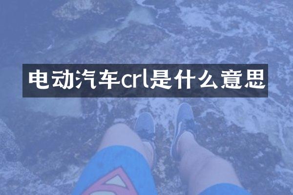 电动汽车crl是什么意思