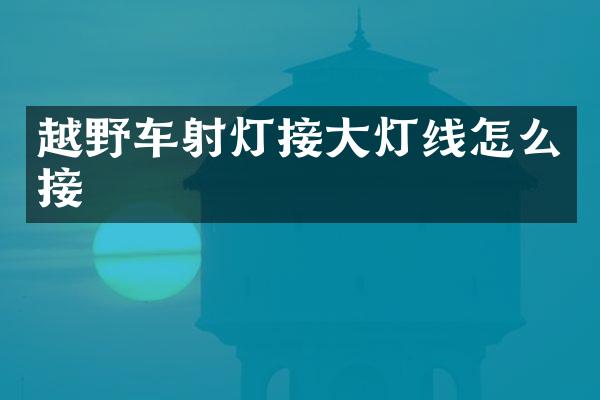 越野车射灯接大灯线怎么接