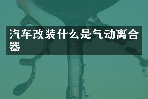 汽车改装什么是气动离合器