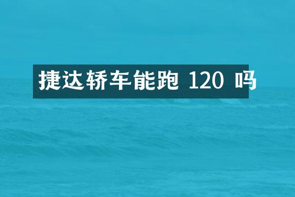捷达轿车能跑 120 吗