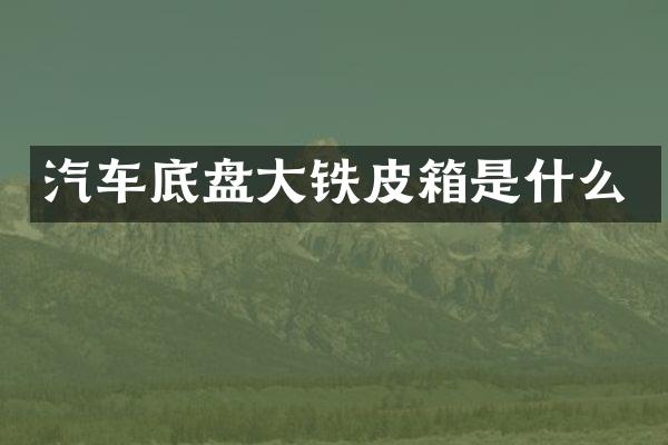 汽车底盘大铁皮箱是什么