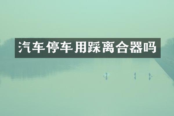 汽车停车用踩离合器吗