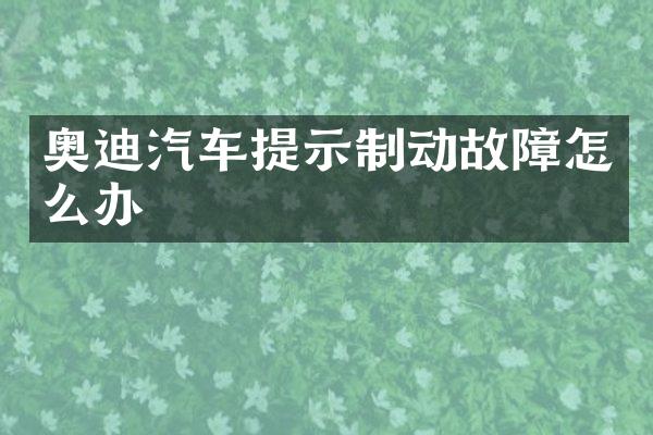 奥迪汽车提示制动故障怎么办