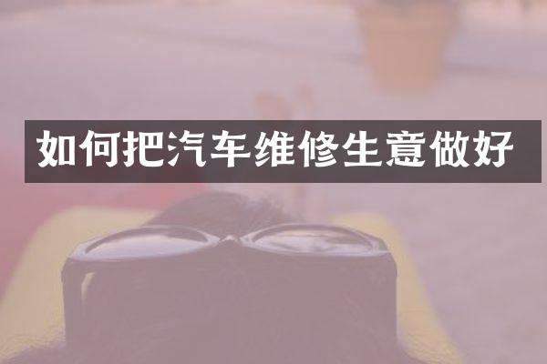 如何把汽车维修生意做好