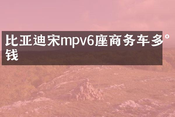 比亚迪宋mpv6座商务车多少钱