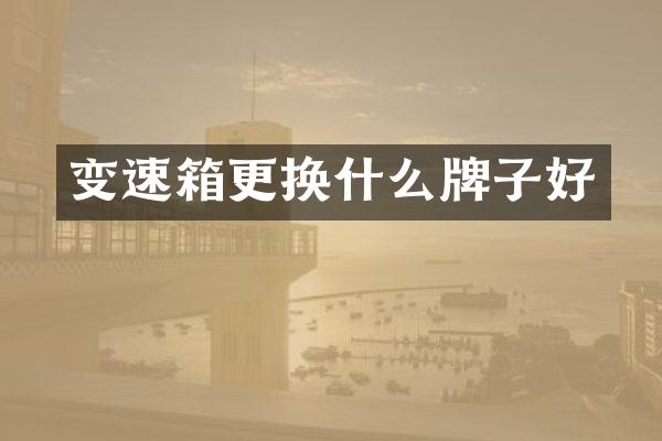 变速箱更换什么牌子好