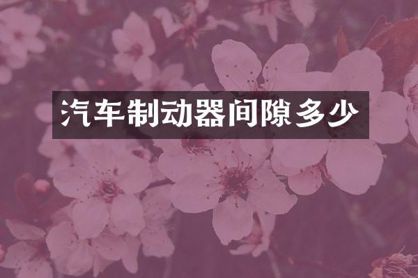 汽车制动器间隙多少