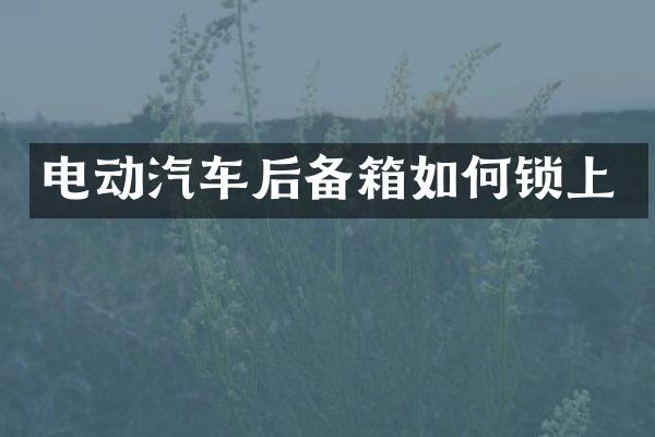 电动汽车后备箱如何锁上
