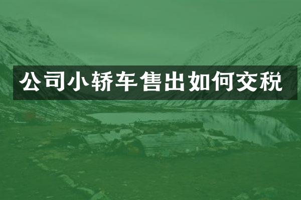 公司小轿车售出如何交税