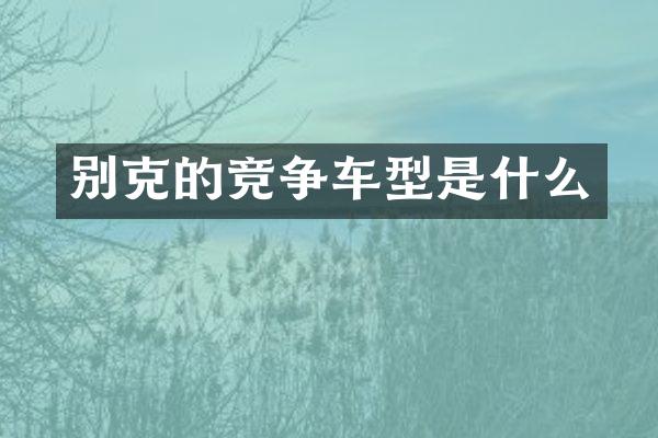 别克的竞争车型是什么