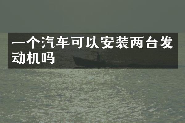 一个汽车可以安装两台发动机吗