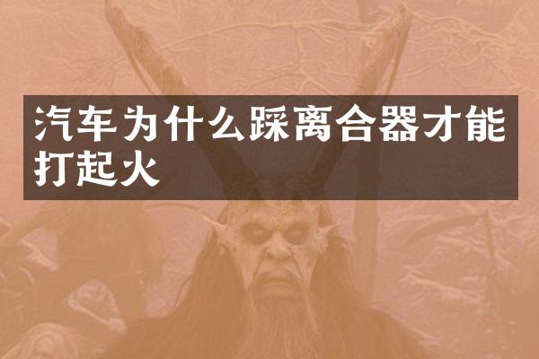 汽车为什么踩离合器才能打起火