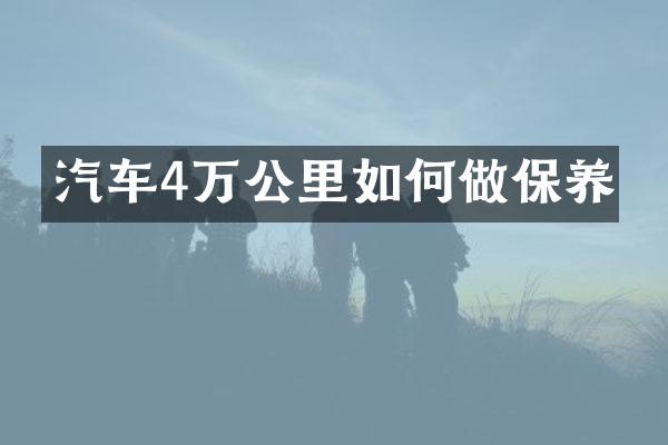 汽车4万公里如何做保养