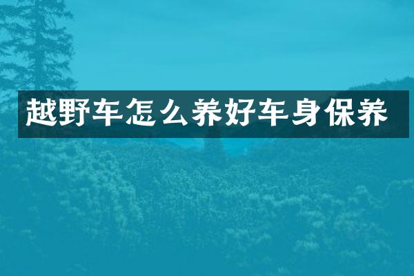 越野车怎么养好车身保养