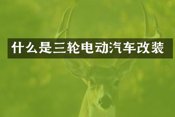 什么是三轮电动汽车改装