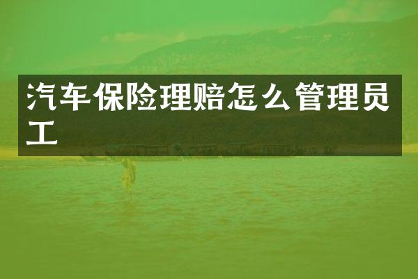 汽车保险理赔怎么管理员工
