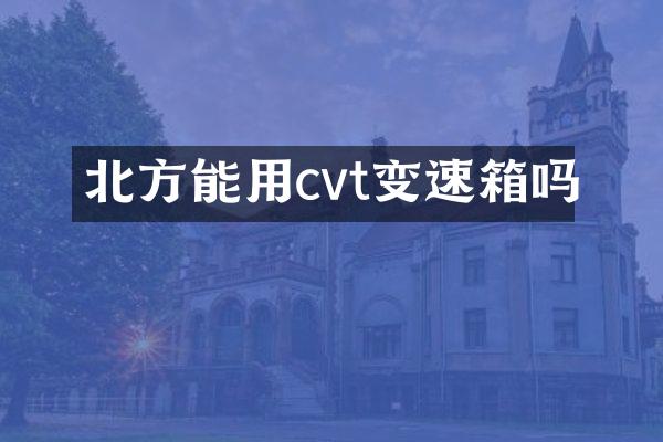 北方能用cvt变速箱吗