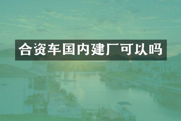 合资车国内建厂可以吗