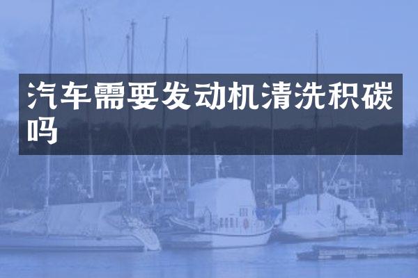 汽车需要发动机清洗积碳吗
