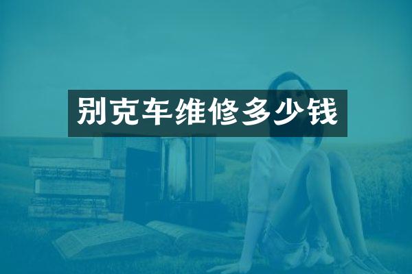 别克车维修多少钱