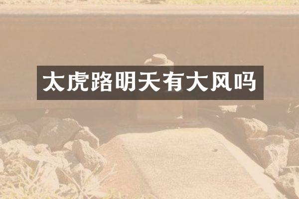 太虎路明天有大风吗