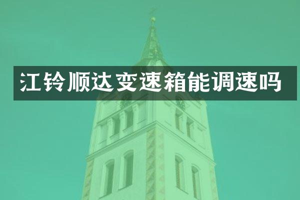 江铃顺达变速箱能调速吗
