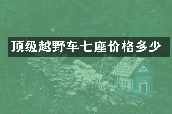 顶级越野车七座价格多少