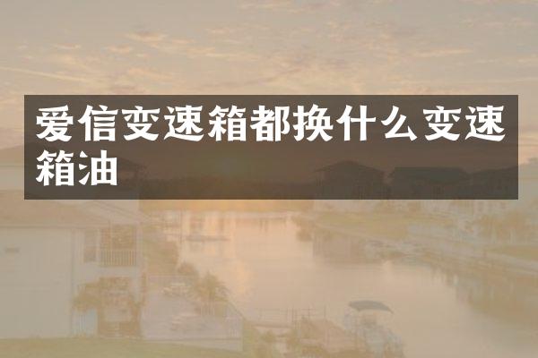 爱信变速箱都换什么变速箱油