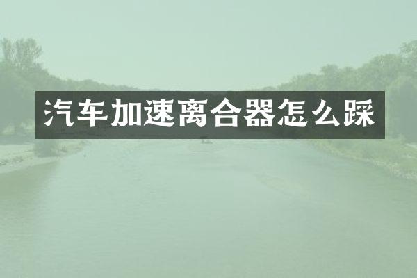 汽车加速离合器怎么踩