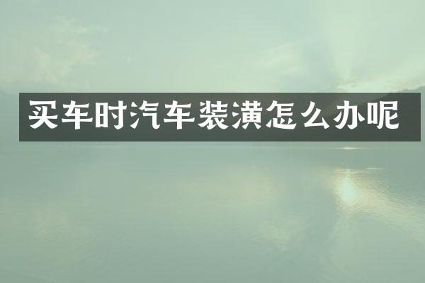 买车时汽车装潢怎么办呢
